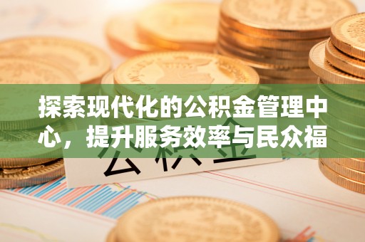 肃宁探索现代化的公积金管理中心，提升服务效率与民众福祉的关键