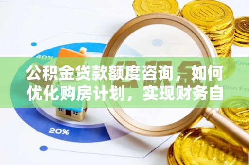 肃宁公积金贷款额度咨询，如何优化购房计划，实现财务自由？