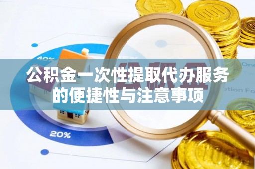 肃宁公积金一次性提取代办服务的便捷性与注意事项