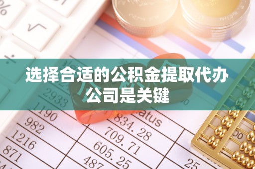 肃宁选择合适的公积金提取代办公司是关键