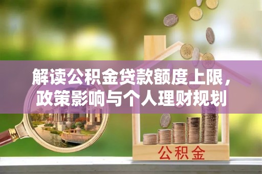 肃宁解读公积金贷款额度上限，政策影响与个人理财规划