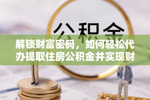 肃宁解锁财富密码，如何轻松代办提取住房公积金并实现财务自由