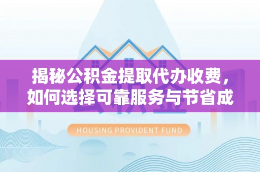 肃宁揭秘公积金提取代办收费，如何选择可靠服务与节省成本