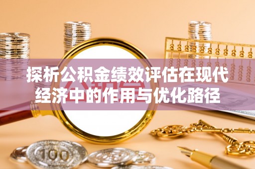 肃宁探析公积金绩效评估在现代经济中的作用与优化路径