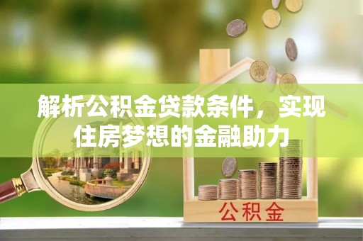 肃宁解析公积金贷款条件，实现住房梦想的金融助力