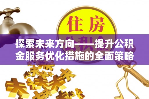 肃宁探索未来方向——提升公积金服务优化措施的全面策略