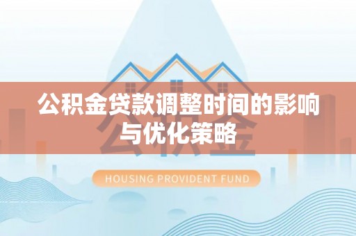 肃宁公积金贷款调整时间的影响与优化策略