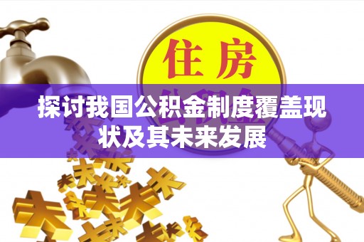 肃宁探讨我国公积金制度覆盖现状及其未来发展