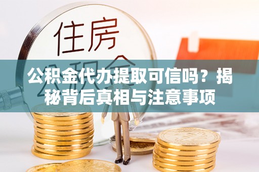肃宁公积金代办提取可信吗？揭秘背后真相与注意事项