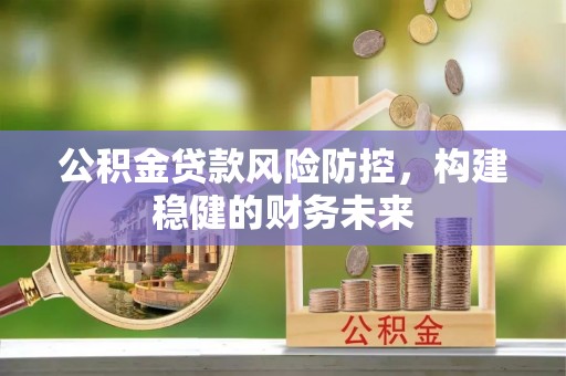 肃宁公积金贷款风险防控，构建稳健的财务未来