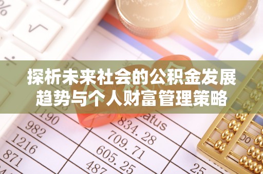 肃宁探析未来社会的公积金发展趋势与个人财富管理策略