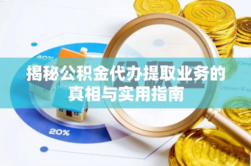 肃宁揭秘公积金代办提取业务的真相与实用指南