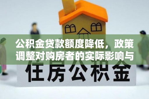 肃宁公积金贷款额度降低，政策调整对购房者的实际影响与应对策略