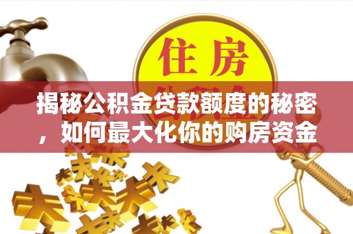 肃宁揭秘公积金贷款额度的秘密，如何最大化你的购房资金