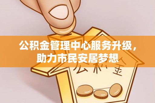 肃宁公积金管理中心服务升级，助力市民安居梦想