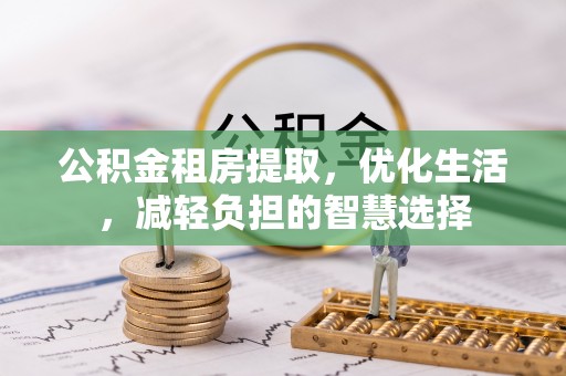 肃宁公积金租房提取，优化生活，减轻负担的智慧选择