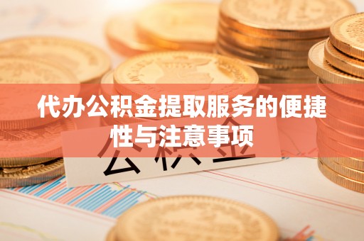 肃宁代办公积金提取服务的便捷性与注意事项