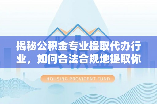 肃宁揭秘公积金专业提取代办行业，如何合法合规地提取你的公积金