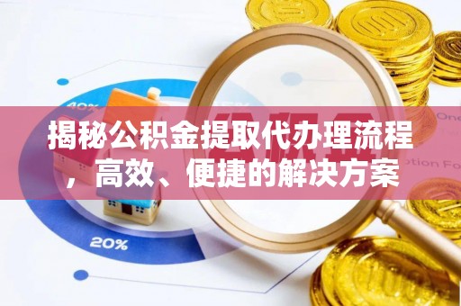 肃宁揭秘公积金提取代办理流程，高效、便捷的解决方案