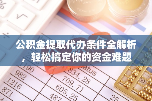 肃宁公积金提取代办条件全解析，轻松搞定你的资金难题