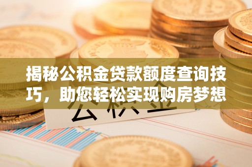 肃宁揭秘公积金贷款额度查询技巧，助您轻松实现购房梦想