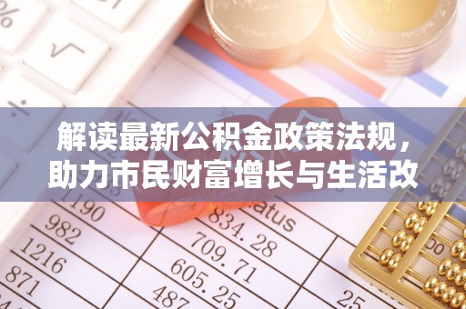 肃宁解读最新公积金政策法规，助力市民财富增长与生活改善