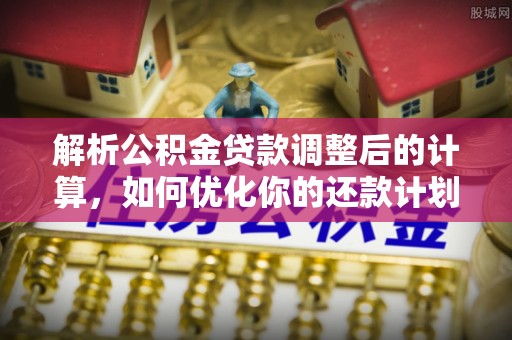 肃宁解析公积金贷款调整后的计算，如何优化你的还款计划