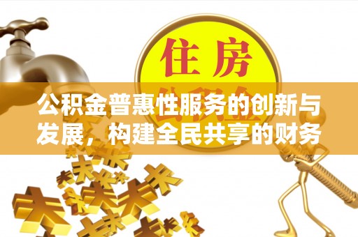 肃宁公积金普惠性服务的创新与发展，构建全民共享的财务未来