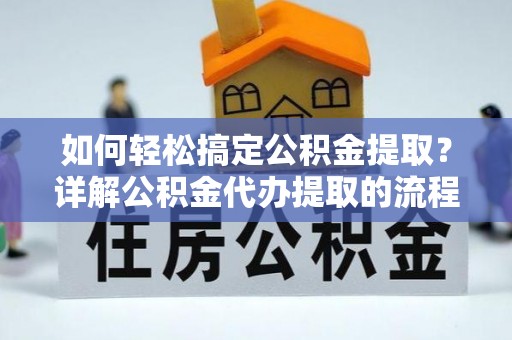 肃宁如何轻松搞定公积金提取？详解公积金代办提取的流程与优势