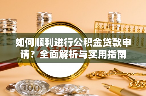 肃宁如何顺利进行公积金贷款申请？全面解析与实用指南