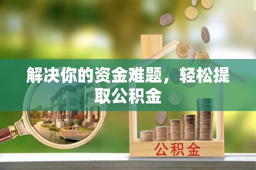 肃宁解决你的资金难题，轻松提取公积金