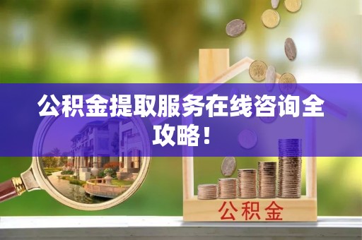 肃宁公积金提取服务在线咨询全攻略！