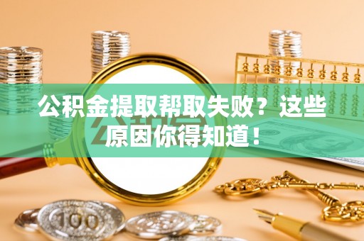 肃宁公积金提取帮取失败？这些原因你得知道！