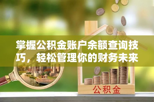 肃宁掌握公积金账户余额查询技巧，轻松管理你的财务未来