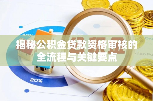 肃宁揭秘公积金贷款资格审核的全流程与关键要点