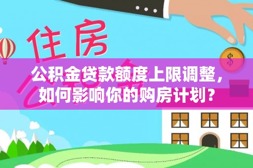 肃宁公积金贷款额度上限调整，如何影响你的购房计划？