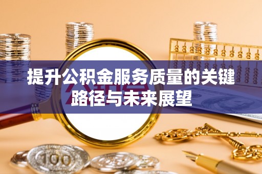 肃宁提升公积金服务质量的关键路径与未来展望
