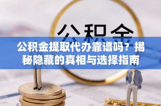 肃宁公积金提取代办靠谱吗？揭秘隐藏的真相与选择指南