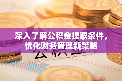 肃宁深入了解公积金提取条件，优化财务管理新策略