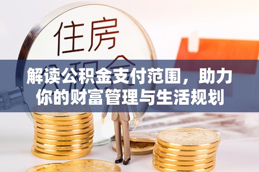 肃宁解读公积金支付范围，助力你的财富管理与生活规划