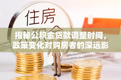 肃宁揭秘公积金贷款调整时间，政策变化对购房者的深远影响