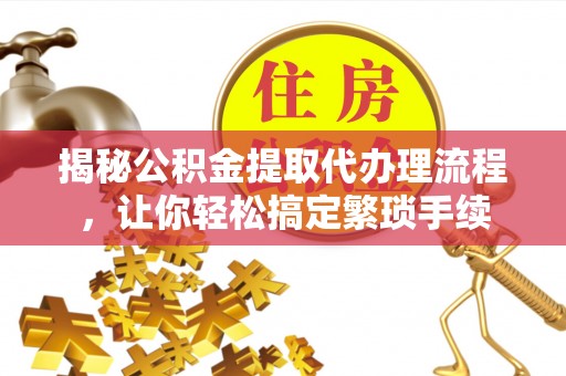 肃宁揭秘公积金提取代办理流程，让你轻松搞定繁琐手续