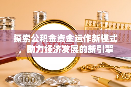 肃宁探索公积金资金运作新模式，助力经济发展的新引擎