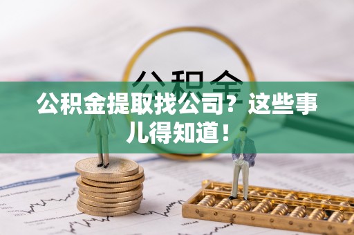 肃宁公积金提取找公司？这些事儿得知道！