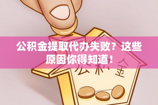 肃宁公积金提取代办失败？这些原因你得知道！