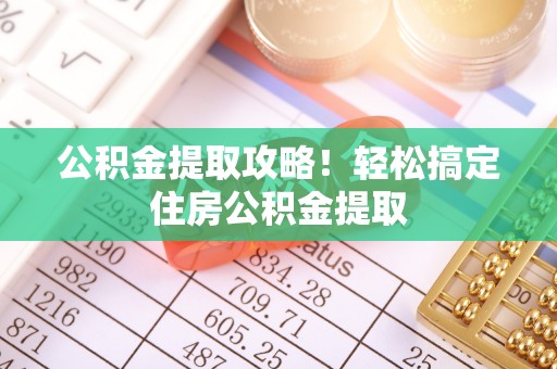 肃宁公积金提取攻略！轻松搞定住房公积金提取