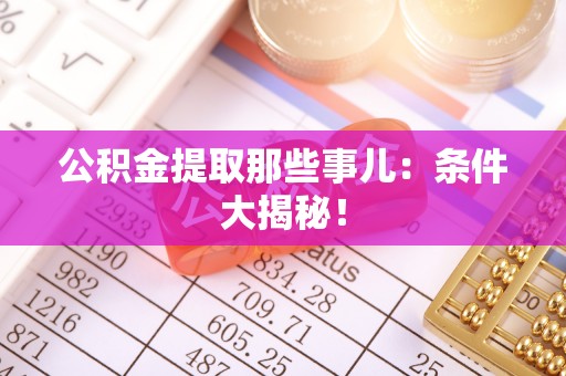 肃宁公积金提取那些事儿：条件大揭秘！