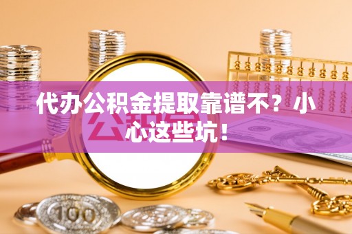 肃宁代办公积金提取靠谱不？小心这些坑！