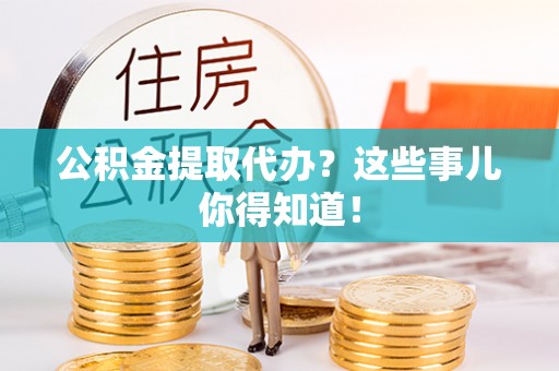 肃宁公积金提取代办？这些事儿你得知道！