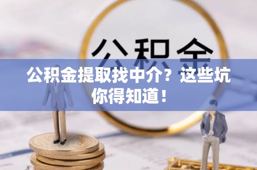 肃宁公积金提取找中介？这些坑你得知道！